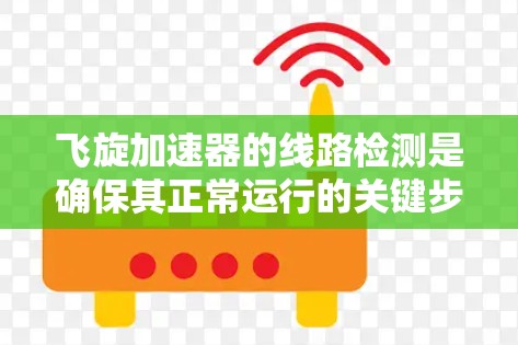 飞旋加速器的线路检测是确保其正常运行的关键步骤。以下是对飞旋加速器线路检测的详细步骤和注意事项