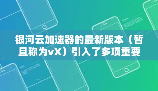 银河云加速器的最新版本（暂且称为vX）引入了多项重要改进，提升了性能、扩展性和用户体验。以下是详细的更新亮点