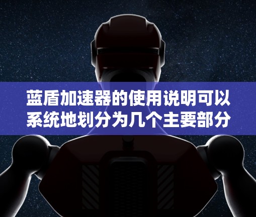 蓝盾加速器的使用说明可以系统地划分为几个主要部分，确保用户能够顺利安装、使用并解决可能遇到的问题，同时注意安全事项。以下是详细的说明