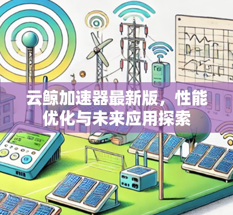 云鲸加速器最新版，性能优化与未来应用探索