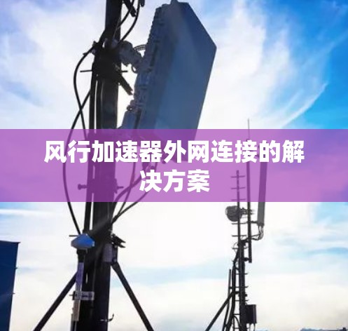 风行加速器外网连接的解决方案