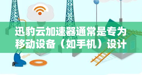 迅豹云加速器通常是专为移动设备（如手机）设计的网络游戏加速器，旨在提升游戏性能和流畅度。对于电脑版，目前并没有官方的信息表明有迅豹云加速器电脑版的发布。以下是一些可能的情况和建议