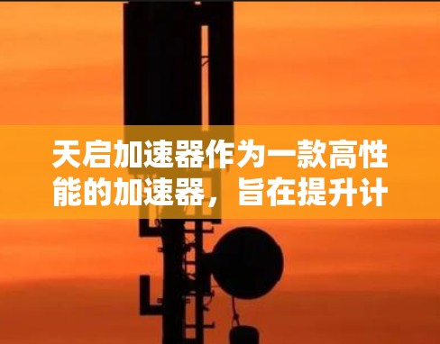 天启加速器作为一款高性能的加速器，旨在提升计算和处理速度，常见于人工智能、图像处理等领域。然而，关于天启加速器的具体性能和评测情况，需要参考官方或权威评测机构的数据