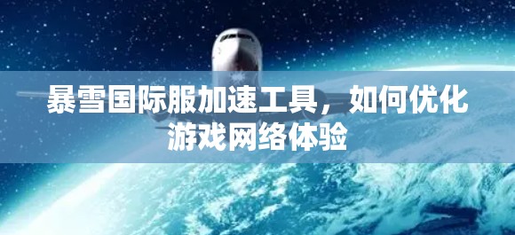暴雪国际服加速工具，如何优化游戏网络体验