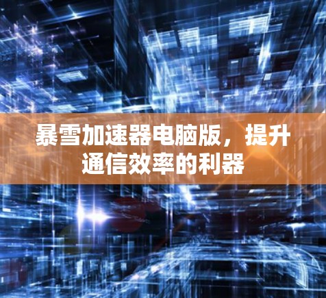 暴雪加速器电脑版，提升通信效率的利器