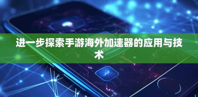 进一步探索手游海外加速器的应用与技术