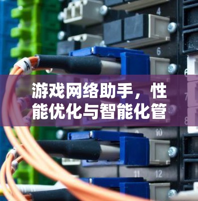 游戏网络助手，性能优化与智能化管理的技术探索
