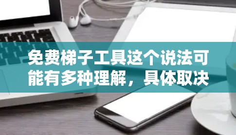 免费梯子工具这个说法可能有多种理解，具体取决于你需要的用途。以下是一些可能的解释和建议