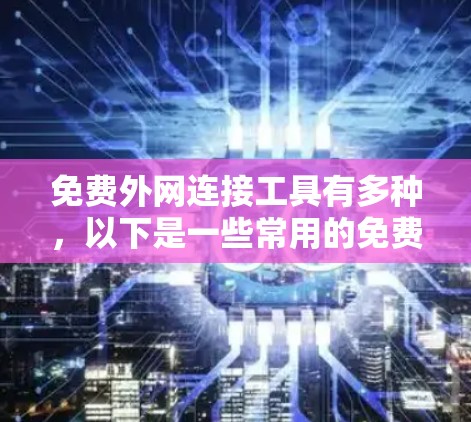免费外网连接工具有多种，以下是一些常用的免费工具和方法，供你参考