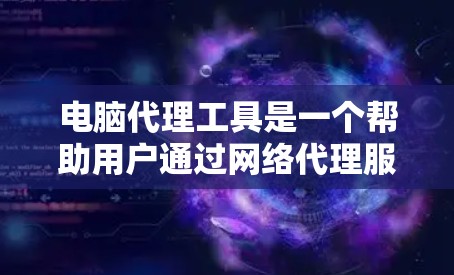 电脑代理工具是一个帮助用户通过网络代理服务器获取互联网服务的软件，广泛应用于隐私保护、网络安全、负载均衡和访问限制等多个方面。以下是对电脑代理工具的详细分析和总结