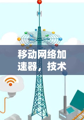 移动网络加速器，技术解析与应用前景