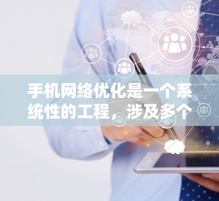 手机网络优化是一个系统性的工程，涉及多个方面的调整和优化。以下是对手机网络优化的详细步骤和建议，帮助您提升手机的性能和使用体验
