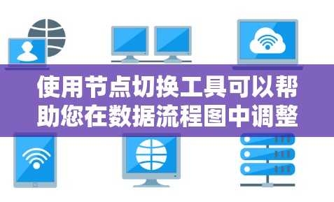 使用节点切换工具可以帮助您在数据流程图中调整节点位置和连接，提升项目的可视化效果和可读性。以下是选择和使用这些工具的步骤