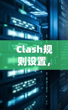Clash规则设置，确保网络安全的关键要素