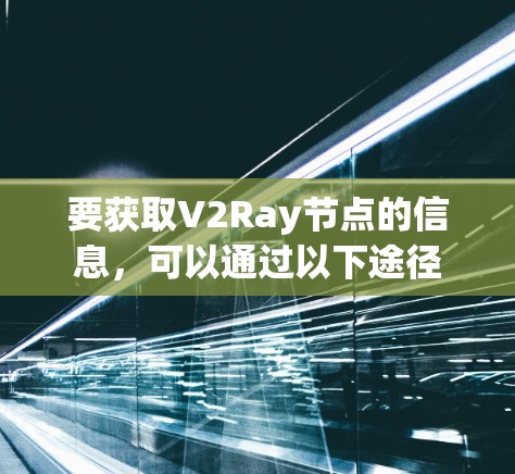 要获取V2Ray节点的信息，可以通过以下途径