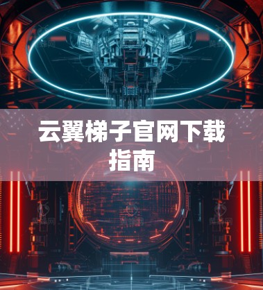 云翼梯子官网下载指南