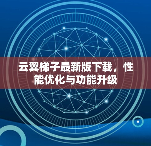 云翼梯子最新版下载，性能优化与功能升级