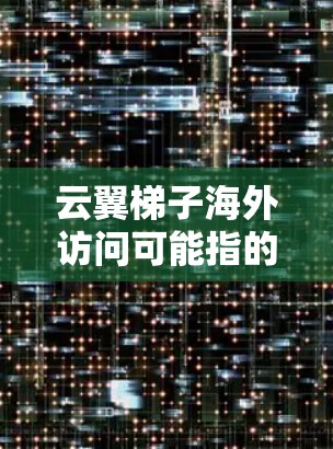 云翼梯子海外访问可能指的是云翼集团的云翼梯子产品或服务在海外市场的应用和推广。云翼集团是一家专注于云计算、大数据、人工智能等领域的高科技公司，其云翼梯子可能是一款云计算解决方案或类似产品