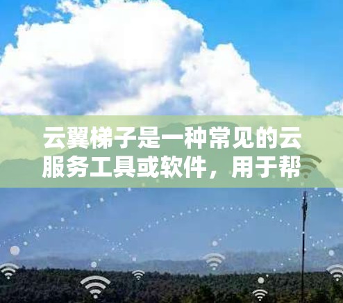 云翼梯子是一种常见的云服务工具或软件，用于帮助用户更高效地管理云资源或进行云计算操作。以下是一个使用云翼梯子的基本步骤指南，假设你要使用云翼梯子进行某种特定的操作（例如部署应用程序、管理云服务器等）