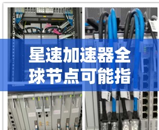 星速加速器全球节点可能指的是一个网络加速服务或工具，旨在通过分布式网络节点加速数据传输或访问速度。具体功能和用途可能因提供商而异，但以下是一些可能的解释和特点