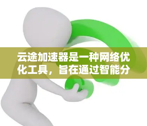 云途加速器是一种网络优化工具，旨在通过智能分发和加速技术，帮助用户更快地访问网络资源。它通常用于解决网络延迟、带宽限制或其他网络性能问题，尤其是在科学研究、数据下载、视频流媒体等场景中
