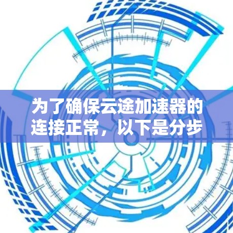 为了确保云途加速器的连接正常，以下是分步骤的测试指南