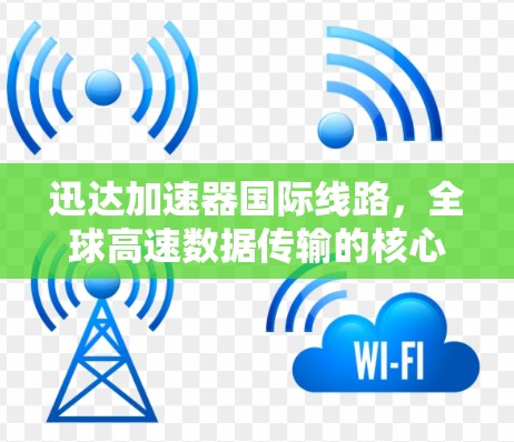 迅达加速器国际线路，全球高速数据传输的核心解决方案