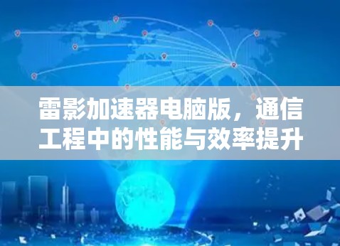 雷影加速器电脑版，通信工程中的性能与效率提升器