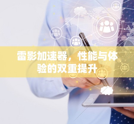 雷影加速器，性能与体验的双重提升