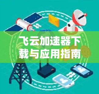飞云加速器下载与应用指南，从零开始