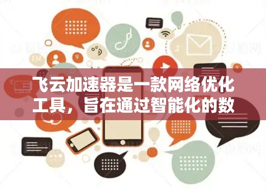 飞云加速器是一款网络优化工具，旨在通过智能化的数据包处理和路径优化来提升网络性能，包括带宽、延迟和稳定性。以下是对飞云加速器的详细分析和总结