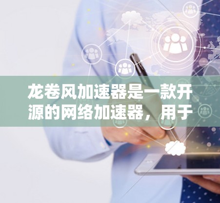 龙卷风加速器是一款开源的网络加速器，用于加速网络请求，常用于开发和测试环境中。要下载龙卷风加速器，你可以通过以下几种方式获取