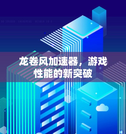 龙卷风加速器，游戏性能的新突破