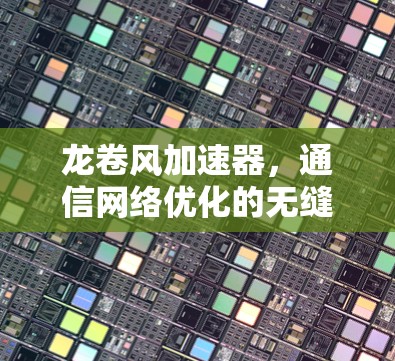 龙卷风加速器，通信网络优化的无缝解决方案