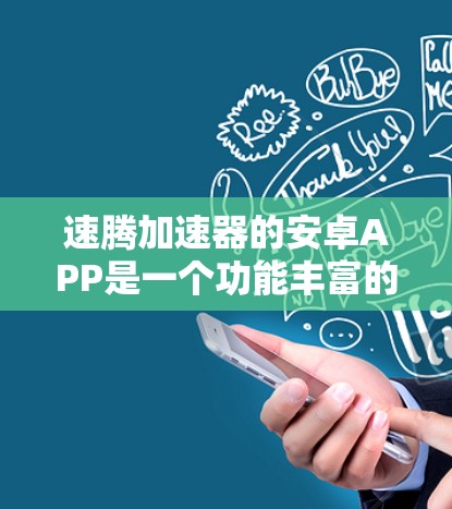 速腾加速器的安卓APP是一个功能丰富的应用程序，旨在优化手机的性能和用户体验。以下是对该APP的详细分析和总结