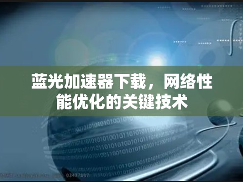 蓝光加速器下载，网络性能优化的关键技术