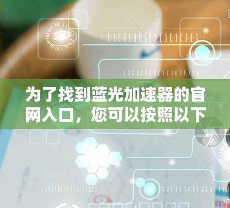 为了找到蓝光加速器的官网入口，您可以按照以下步骤进行