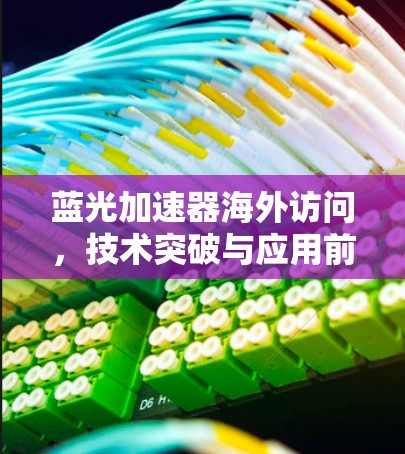 蓝光加速器海外访问，技术突破与应用前景