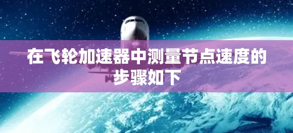 在飞轮加速器中测量节点速度的步骤如下