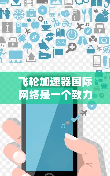 飞轮加速器国际网络是一个致力于促进加速器技术交流、合作研究和应用发展的全球性平台。它汇聚了来自不同国家和机构的科学家和工程师，共同推动这一重要领域的进步。以下是对该网络的详细分析