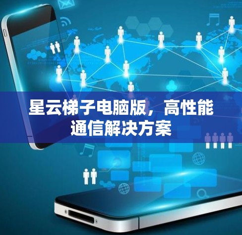 星云梯子电脑版，高性能通信解决方案