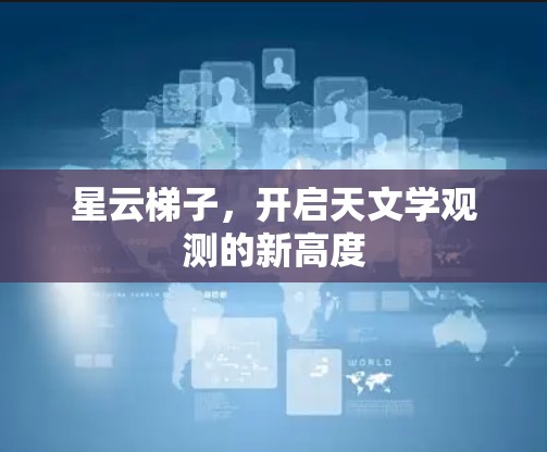 星云梯子，开启天文学观测的新高度