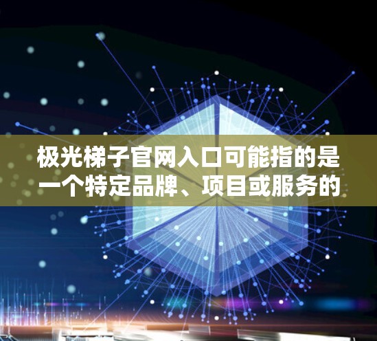 极光梯子官网入口可能指的是一个特定品牌、项目或服务的官方网站入口。如果你正在寻找该网站的入口，可以通过以下方式找到