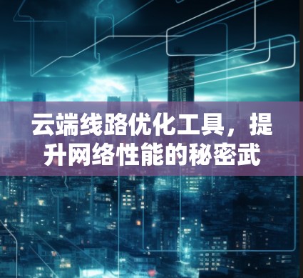 云端线路优化工具，提升网络性能的秘密武器