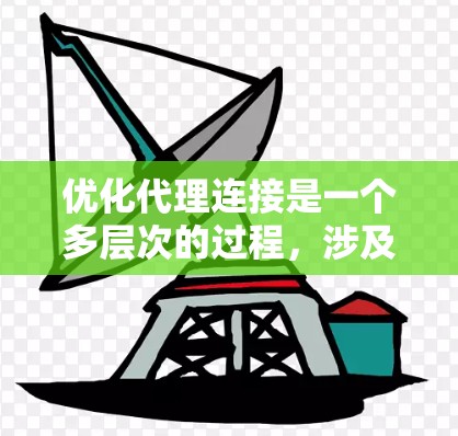 优化代理连接是一个多层次的过程，涉及网络性能、协议选择、服务器配置、安全措施以及负载均衡等多个方面。以下是优化代理连接的详细步骤和建议