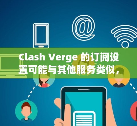 Clash Verge 的订阅设置可能与其他服务类似，具体操作可能因平台或服务提供商的不同而有所差异。如果你遇到订阅相关的问题，可以按照以下步骤进行操作
