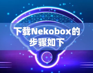 下载Nekobox的步骤如下