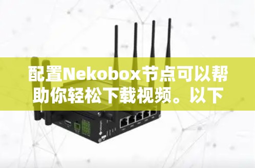 配置Nekobox节点可以帮助你轻松下载视频。以下是详细的步骤指南