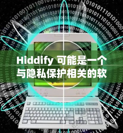 Hiddify 可能是一个与隐私保护相关的软件或服务，但具体的功能和用途需要根据官方信息或实际使用来确定。以下是一些常见的隐私保护工具和通讯客户端的推荐，供你参考