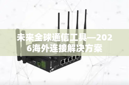 未来全球通信工具—2026海外连接解决方案